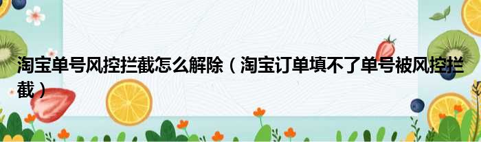 淘宝单号风控拦截怎么解除（淘宝订单填不了单号被风控拦截）