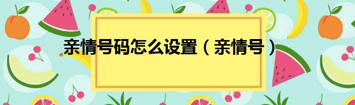 亲情号码怎么设置（亲情号）