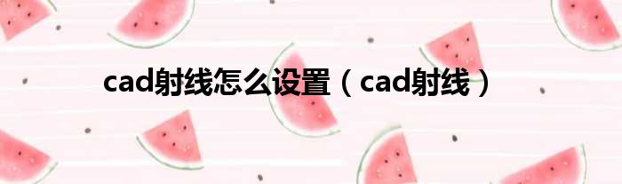 cad射线怎么设置（cad射线）