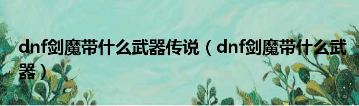 dnf剑魔带什么武器传说（dnf剑魔带什么武器）