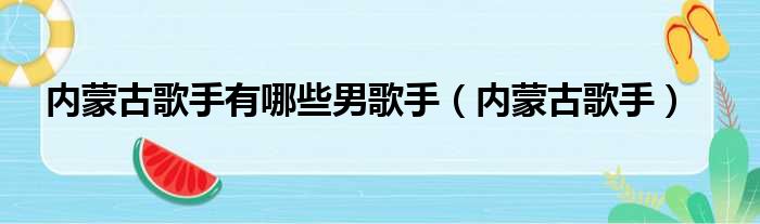 内蒙古歌手有哪些男歌手（内蒙古歌手）