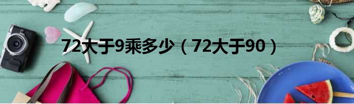 72大于9乘多少（72大于90）