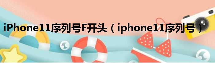 iPhone11序列号F开头（iphone11序列号）