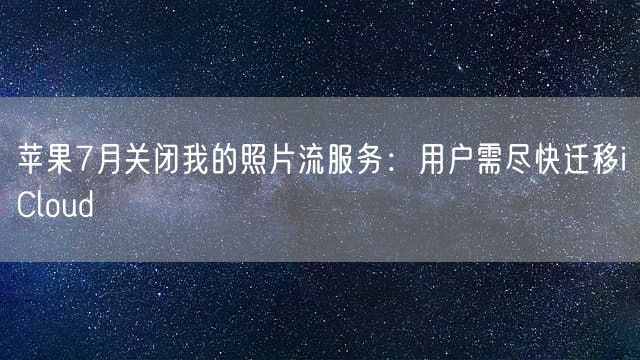 苹果7月关闭我的照片流服务：用户需尽快迁移iCloud