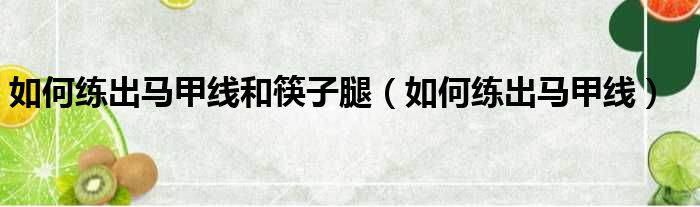 如何练出马甲线和筷子腿（如何练出马甲线）