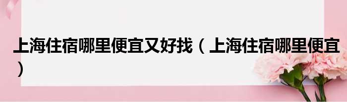 上海住宿哪里便宜又好找（上海住宿哪里便宜）