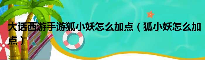 大话西游手游狐小妖怎么加点（狐小妖怎么加点）