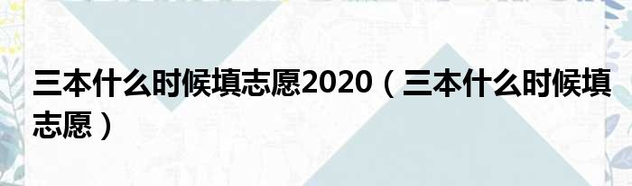 三本什么时候填志愿2020（三本什么时候填志愿）