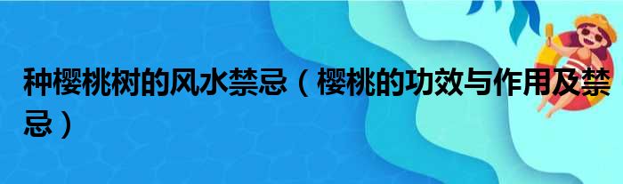 种樱桃树的风水禁忌（樱桃的功效与作用及禁忌）