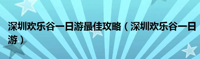  深圳欢乐谷一日游最佳攻略（深圳欢乐谷一日游）