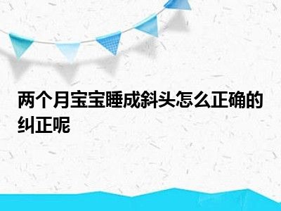 两个月宝宝睡成斜头怎么正确的纠正呢