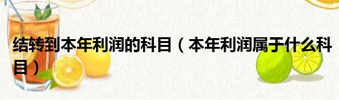 结转到本年利润的科目（本年利润属于什么科目）