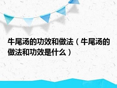 牛尾汤的功效和做法（牛尾汤的做法和功效是什么）