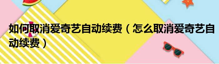 如何取消爱奇艺自动续费（怎么取消爱奇艺自动续费）