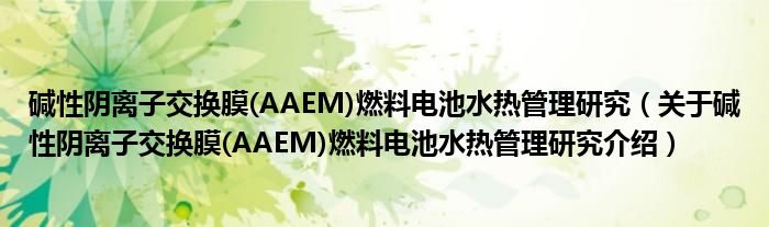  碱性阴离子交换膜(AAEM)燃料电池水热管理研究（关于碱性阴离子交换膜(AAEM)燃料电池水热管理研究介绍）