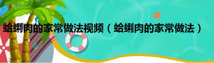 蛤蜊肉的家常做法视频（蛤蜊肉的家常做法）