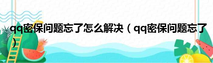 qq密保问题忘了怎么解决（qq密保问题忘了）