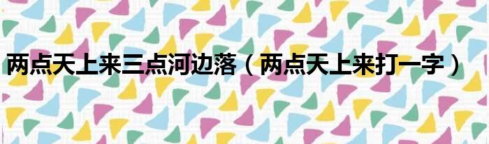 两点天上来三点河边落（两点天上来打一字）