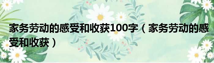 家务劳动的感受和收获100字（家务劳动的感受和收获）