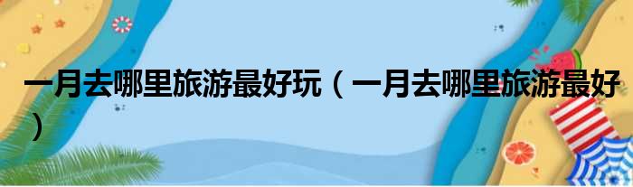 一月去哪里旅游最好玩（一月去哪里旅游最好）