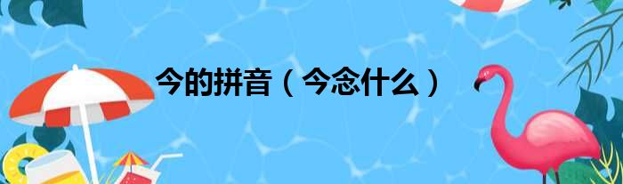 今的拼音（今念什么）