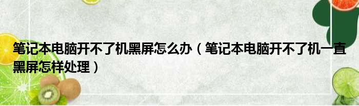 笔记本电脑开不了机黑屏怎么办（笔记本电脑开不了机一直黑屏怎样处理）