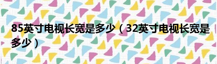 85英寸电视长宽是多少（32英寸电视长宽是多少）