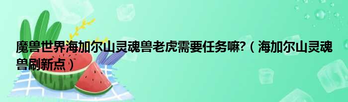 魔兽世界海加尔山灵魂兽老虎需要任务嘛 （海加尔山灵魂兽刷新点）