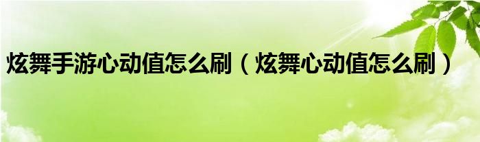  炫舞手游心动值怎么刷（炫舞心动值怎么刷）