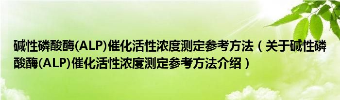  碱性磷酸酶(ALP)催化活性浓度测定参考方法（关于碱性磷酸酶(ALP)催化活性浓度测定参考方法介绍）