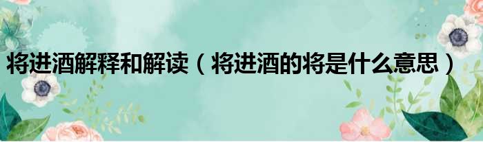 将进酒解释和解读（将进酒的将是什么意思）