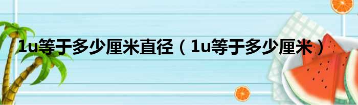 1u等于多少厘米直径（1u等于多少厘米）