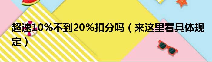 超速10%不到20%扣分吗（来这里看具体规定）