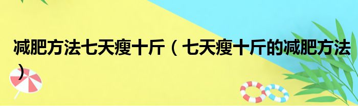 减肥方法七天瘦十斤（七天瘦十斤的减肥方法）