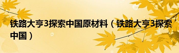  铁路大亨3探索中国原材料（铁路大亨3探索中国）