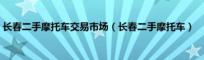  长春二手摩托车交易市场（长春二手摩托车）