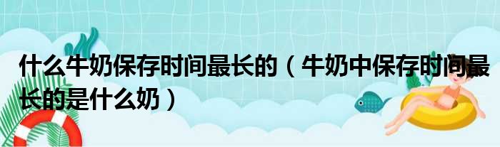 什么牛奶保存时间最长的（牛奶中保存时间最长的是什么奶）