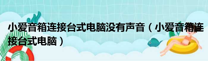 小爱音箱连接台式电脑没有声音（小爱音箱连接台式电脑）