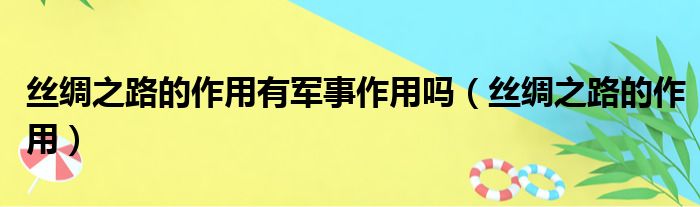 丝绸之路的作用有军事作用吗（丝绸之路的作用）