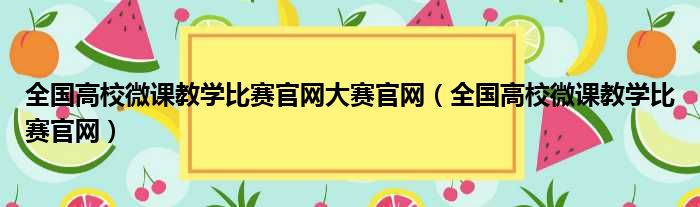 全国高校微课教学比赛官网大赛官网（全国高校微课教学比赛官网）