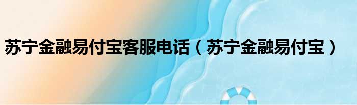 苏宁金融易付宝客服电话（苏宁金融易付宝）