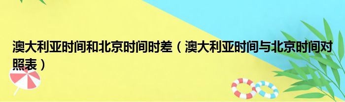 澳大利亚时间和北京时间时差（澳大利亚时间与北京时间对照表）