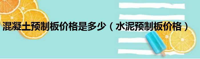 混凝土预制板价格是多少（水泥预制板价格）