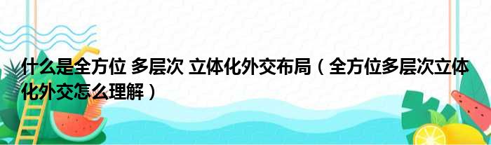 什么是全方位 多层次 立体化外交布局（全方位多层次立体化外交怎么理解）