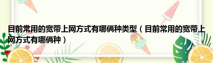 目前常用的宽带上网方式有哪俩种类型（目前常用的宽带上网方式有哪俩种）