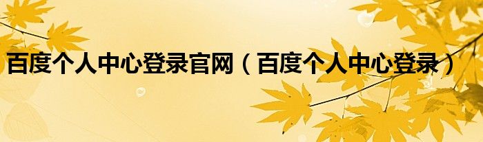 百度个人中心登录官网（百度个人中心登录）