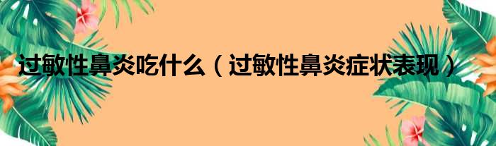 过敏性鼻炎吃什么（过敏性鼻炎症状表现）