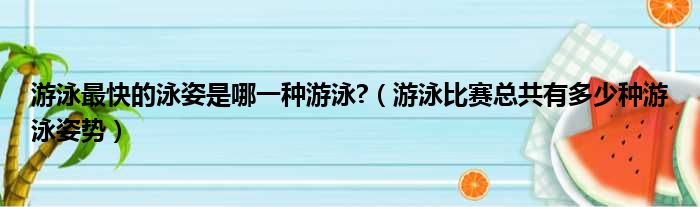 游泳最快的泳姿是哪一种游泳 （游泳比赛总共有多少种游泳姿势）