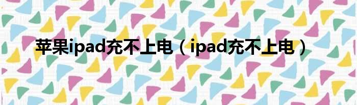 苹果ipad充不上电（ipad充不上电）