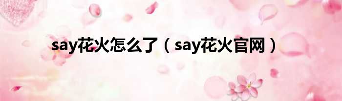 say花火怎么了（say花火官网）